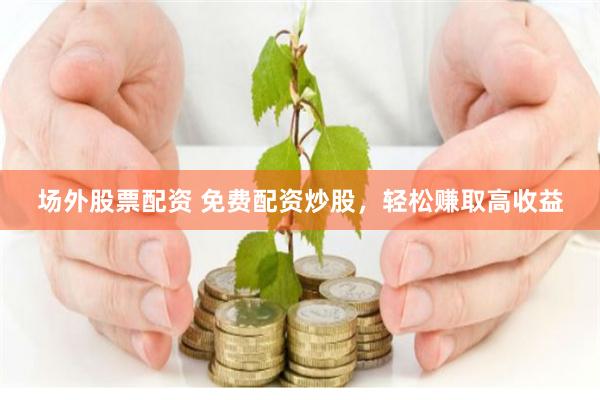 《火配资：一场资本游戏的暗流与狂欢》