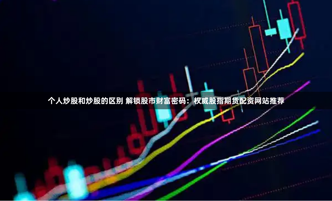 【深度揭秘】股票配资：是财富跳板还是深渊陷阱？一位老股民的万字血泪史