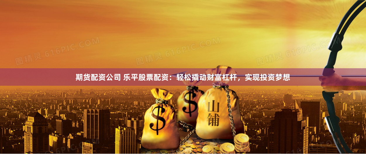 《盈富配资》深度解析：如何用杠杆撬动财富增长？从入门到精通的实战指南